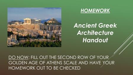 DO NOW: FILL OUT THE SECOND ROW OF YOUR GOLDEN AGE OF ATHENS SCALE AND HAVE YOUR HOMEWORK OUT TO BE CHECKED HOMEWORK Ancient Greek Architecture Handout.