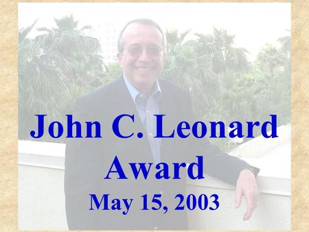 John C. Leonard Award May 15, 2003. This Award is presented periodically in recognition of an individual who has made outstanding contributions in the.