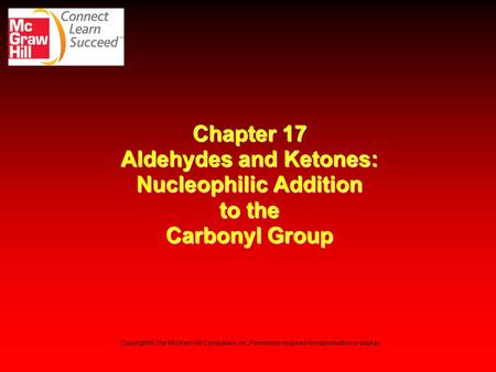 Chapter 17 Aldehydes and Ketones: Nucleophilic Addition to the Carbonyl Group Copyright © The McGraw-Hill Companies, Inc. Permission required for reproduction.