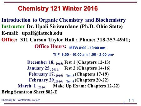 1-1 Chemistry 121, Winter 2016, LA Tech Introduction to Organic Chemistry and Biochemistry Instructor Dr. Upali Siriwardane (Ph.D. Ohio State) E-mail: