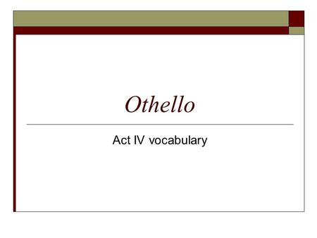 Othello Act IV vocabulary. dilatory  Adj. tending to procrastinate; wasting time.