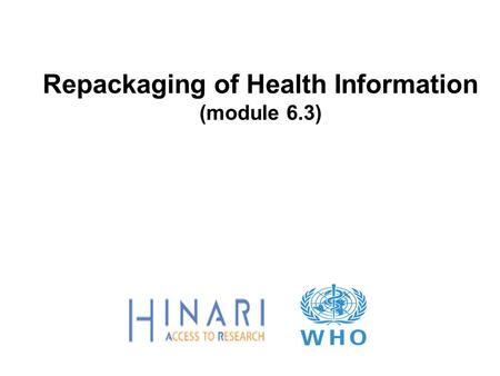 Repackaging of Health Information (module 6.3). Objectives Review the concept of repacking information for the health sector Note key variables for successful.