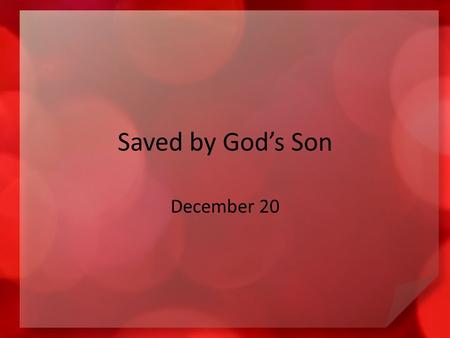 Saved by God’s Son December 20. Think about it … When have you felt captivated by a rescue event on television? We need rescue from our sinful condition.