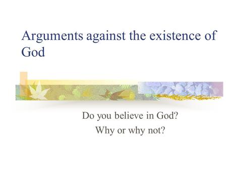 Arguments against the existence of God Do you believe in God? Why or why not?