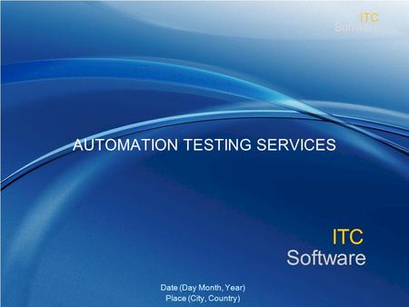 Www.itcsoftware.com ITC Software ITC AUTOMATION TESTING SERVICES Date (Day Month, Year) Place (City, Country)