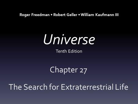 Universe Tenth Edition Chapter 27 The Search for Extraterrestrial Life Roger Freedman Robert Geller William Kaufmann III.