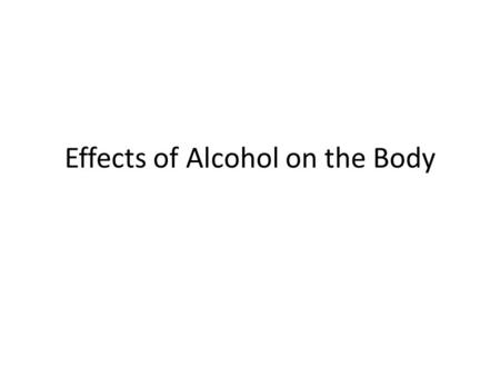 Effects of Alcohol on the Body With a partner note down effects of alcohol on the body.