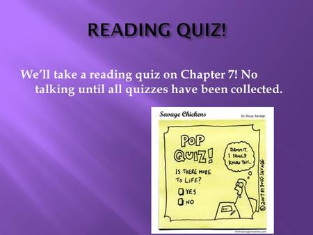 We’ll take a reading quiz on Chapter 7! No talking until all quizzes have been collected.