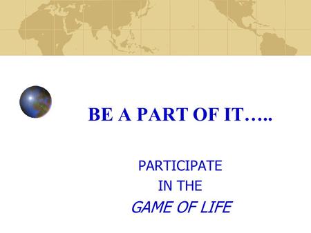 BE A PART OF IT….. PARTICIPATE IN THE GAME OF LIFE.