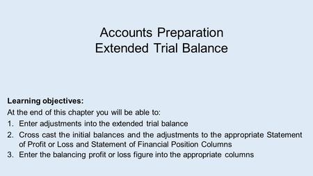 Accounts Preparation Extended Trial Balance Learning objectives: At the end of this chapter you will be able to: 1.Enter adjustments into the extended.