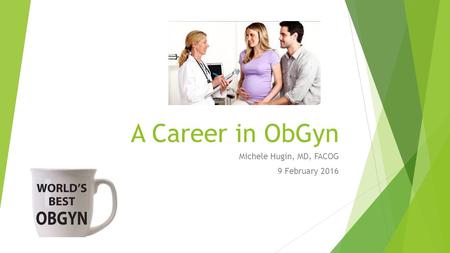 A Career in ObGyn Michele Hugin, MD, FACOG 9 February 2016.