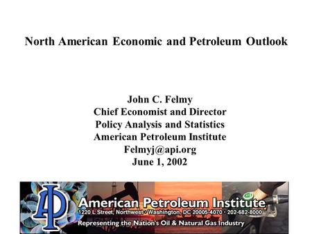 John C. Felmy Chief Economist and Director Policy Analysis and Statistics American Petroleum Institute June 1, 2002 North American Economic.