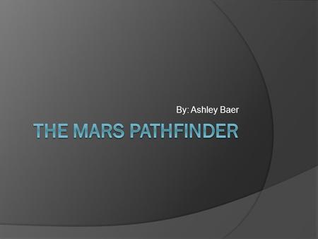 By: Ashley Baer. Basic info  Name: mars rover  Date: left December 4 th 1996  Landed July 4 th 1997  It landed on mars with airbags.