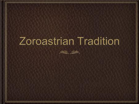 Zoroastrian Tradition. The Zoroastrian tradition comes out of ancient Indo- Iranian (Āryan) or proto-Indo-European worship of Ahura Mazdā, (Wise Lord,