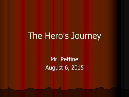 The Hero’s Journey Mr. Pettine August 6, 2015.