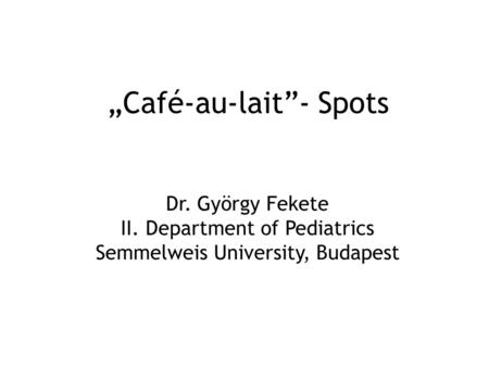 „Café-au-lait”- Spots Dr. György Fekete II. Department of Pediatrics Semmelweis University, Budapest.