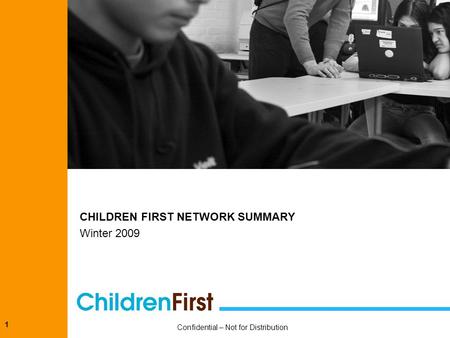 1 CHILDREN FIRST NETWORK SUMMARY Winter 2009 Confidential – Not for Distribution.