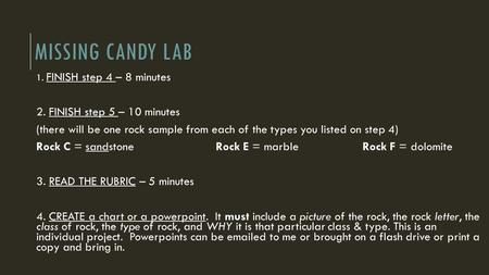 MISSING CANDY LAB 1. FINISH step 4 – 8 minutes 2. FINISH step 5 – 10 minutes (there will be one rock sample from each of the types you listed on step 4)