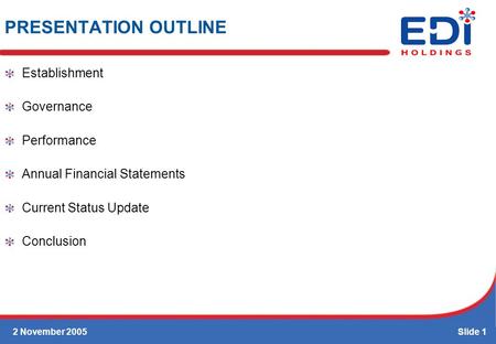 2 November 2005Slide 1 Establishment Governance Performance Annual Financial Statements Current Status Update Conclusion PRESENTATION OUTLINE.