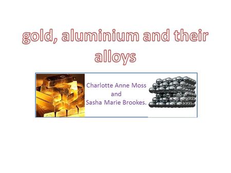 Charlotte Anne Moss and Sasha Marie Brookes.. GOLD Gold, Au, has long been prized for its beauty, resistance to chemical attack, and workability. It occurs.