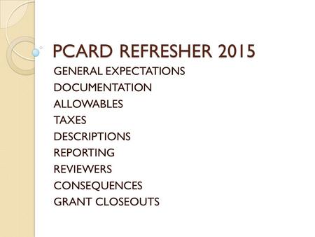 PCARD REFRESHER 2015 GENERAL EXPECTATIONS DOCUMENTATION ALLOWABLES TAXES DESCRIPTIONS REPORTING REVIEWERS CONSEQUENCES GRANT CLOSEOUTS.