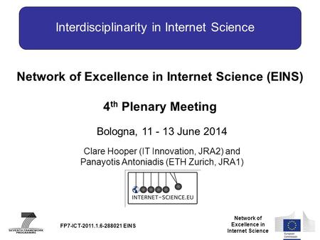 Network of Excellence in Internet Science Network of Excellence in Internet Science (EINS) 4 th Plenary Meeting Bologna, 11 - 13 June 2014 FP7-ICT-2011.1.6-288021.