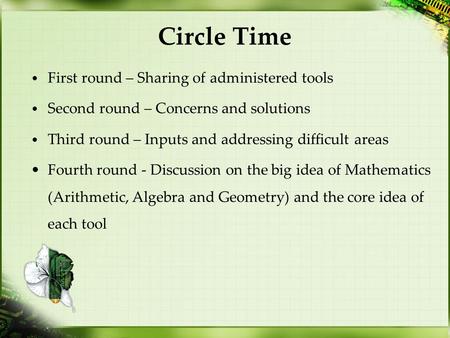 Circle Time First round – Sharing of administered tools Second round – Concerns and solutions Third round – Inputs and addressing difficult areas Fourth.