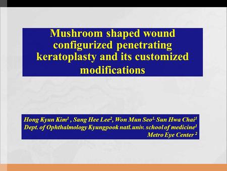 Mushroom shaped wound configurized penetrating keratoplasty and its customized modifications Hong Kyun Kim 1, Sang Hee Lee 2, Won Mun Seo 1. Sun Hwa Chai.