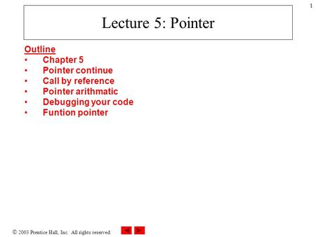  2003 Prentice Hall, Inc. All rights reserved. 1 Lecture 5: Pointer Outline Chapter 5 Pointer continue Call by reference Pointer arithmatic Debugging.