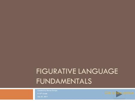 FIGURATIVE LANGUAGE FUNDAMENTALS Created by Steven Swope 9-12 th Grade July 27, 2011 ClickClick to here continue.to here continue.