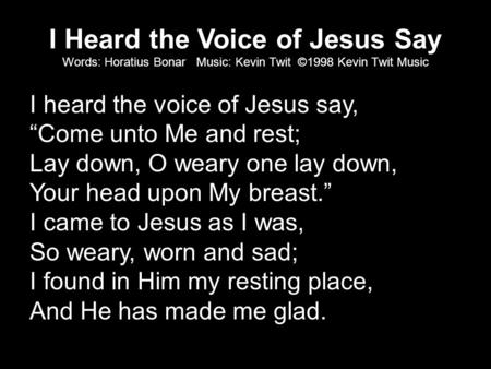 I Heard the Voice of Jesus Say Words: Horatius Bonar Music: Kevin Twit ©1998 Kevin Twit Music I heard the voice of Jesus say, “Come unto Me and rest; Lay.