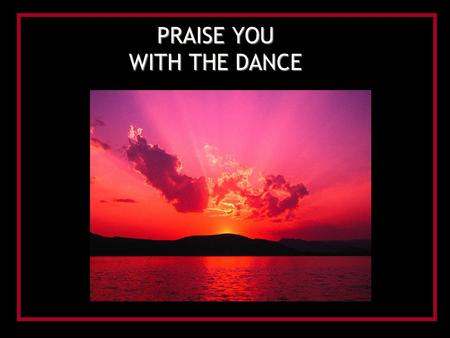 PRAISE YOU WITH THE DANCE. I will sing to the Lord, and I will lift my voice For You have heard my cry I will sing to the Lord, and I will lift my hands.