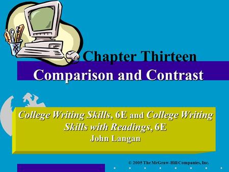 © 2005 The McGraw-Hill Companies, Inc. College Writing Skills, 6E and College Writing Skills with Readings, 6E John Langan Comparison and Contrast Chapter.