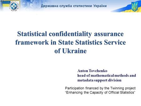 Державна служба статистики України Statistical confidentiality assurance framework in State Statistics Service of Ukraine Anton Tovchenko head of mathematical.