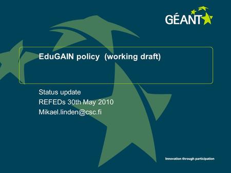 Innovation through participation EduGAIN policy (working draft) Status update REFEDs 30th May 2010