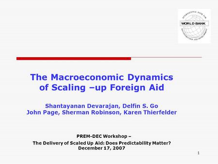 1 The Macroeconomic Dynamics of Scaling –up Foreign Aid Shantayanan Devarajan, Delfin S. Go John Page, Sherman Robinson, Karen Thierfelder PREM-DEC Workshop.