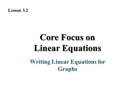 Writing Linear Equations for Graphs Lesson 3.2 Core Focus on Linear Equations.