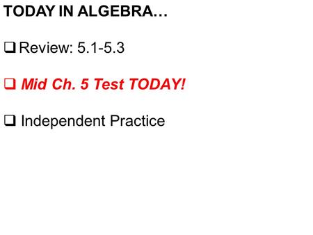 TODAY IN ALGEBRA…  Review: 5.1-5.3  Mid Ch. 5 Test TODAY!  Independent Practice.