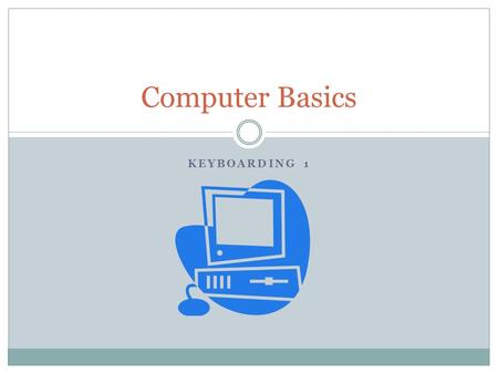 KEYBOARDING 1 Computer Basics. Definitions Computer  An electronic, digital, programmable machine that has four functions  accepts input  processes.