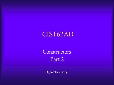 CIS162AD Constructors Part 2 08_constructors.ppt.