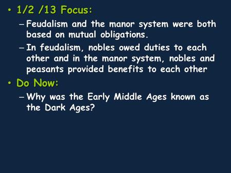 1/2 /13 Focus: 1/2 /13 Focus: – Feudalism and the manor system were both based on mutual obligations. – In feudalism, nobles owed duties to each other.