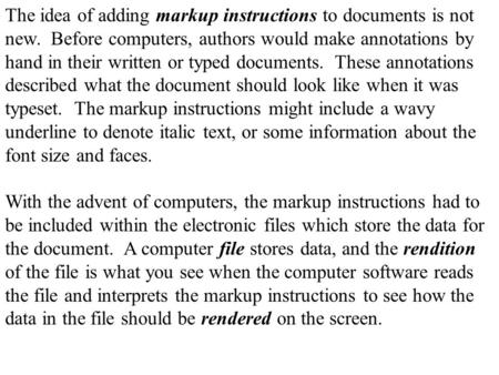 The idea of adding markup instructions to documents is not new. Before computers, authors would make annotations by hand in their written or typed documents.