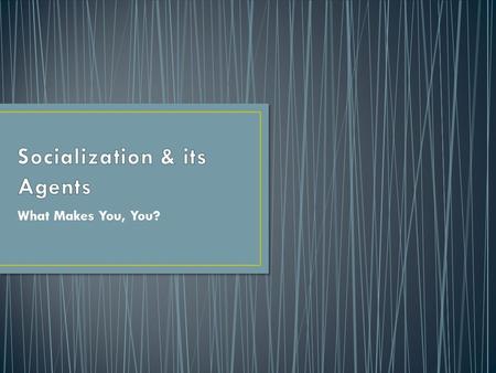 What Makes You, You?. The way ppl learn to think & act Done through encounters with other people/groups (social contact) Allows new members to learn accepted.