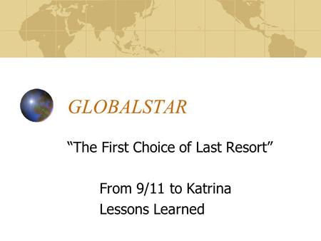 GLOBALSTAR “The First Choice of Last Resort” From 9/11 to Katrina Lessons Learned.