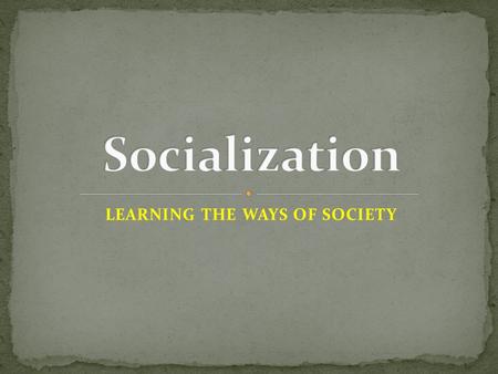 LEARNING THE WAYS OF SOCIETY. Process by which people learn… basic skills values beliefs behavior patterns of a society Stages of Socialization Childhood.