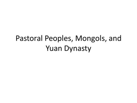 Pastoral Peoples, Mongols, and Yuan Dynasty