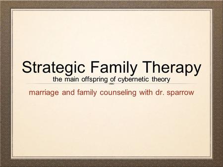 Strategic Family Therapy the main offspring of cybernetic theory marriage and family counseling with dr. sparrow.