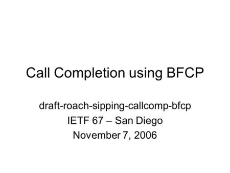 Call Completion using BFCP draft-roach-sipping-callcomp-bfcp IETF 67 – San Diego November 7, 2006.