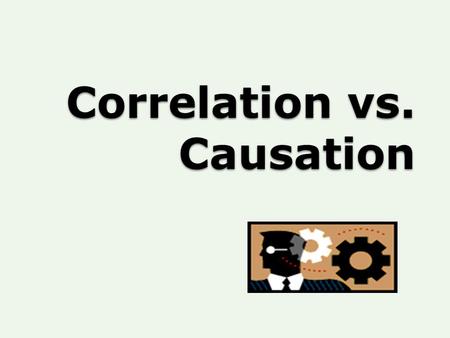 Correlation vs. Causation. In a Gallup poll, surveyors asked, “Do you believe correlation implies causation?’” 64% of American’s answered “Yes”. 38% replied.