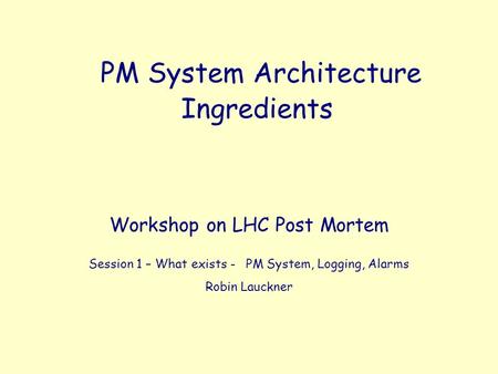 PM System Architecture Front-Ends, Servers, Triggering Ingredients Workshop on LHC Post Mortem Session 1 – What exists - PM System, Logging, Alarms Robin.